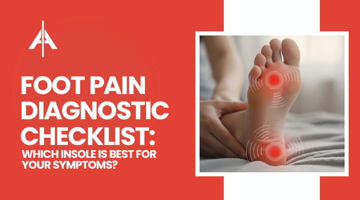 Your symptoms, your solution. This blog header introduces a foot pain diagnostic checklist that matches your specific discomfort to the perfect insole type.