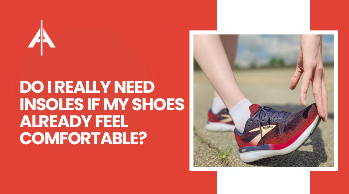 A foot health article answering a common question: whether you need insoles even when your shoes feel comfortable.