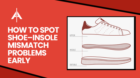 How to Spot Shoe, Insole Mismatch Problems Early