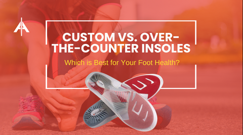 Custom vs. Over-the-Counter Insoles: Which is Best for Your Foot Health?