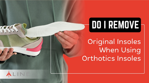 Do I Remove Original Insoles When Using Orthotics Insoles?