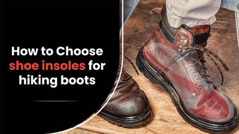 How to Choose Shoe Insoles for Hiking Boots?